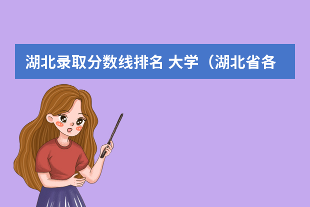 湖北录取分数线排名 大学（湖北省各大学录取分数线）